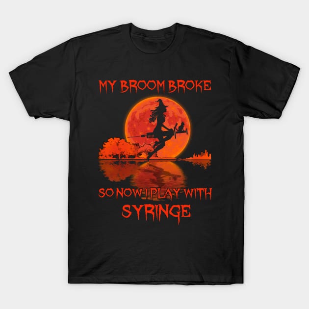 My Broom Broke So Now I Play With Syringe T-Shirt by kimmygoderteart